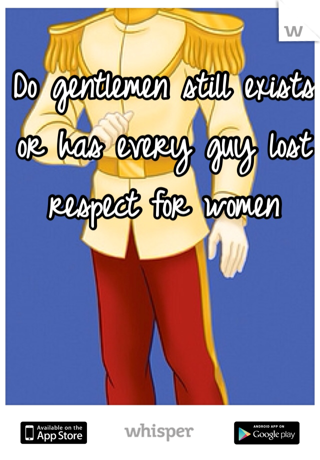 Do gentlemen still exists or has every guy lost respect for women