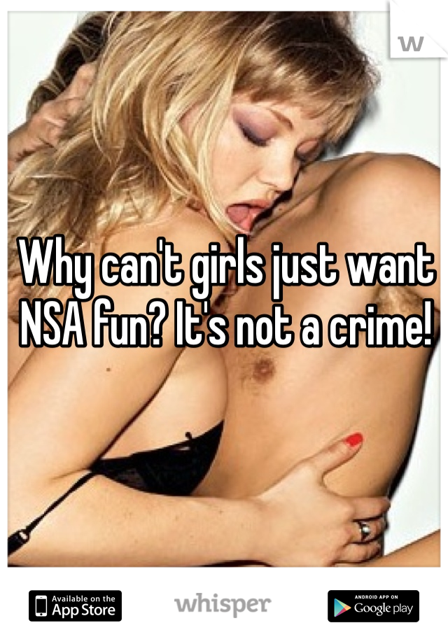 Why can't girls just want NSA fun? It's not a crime! 
