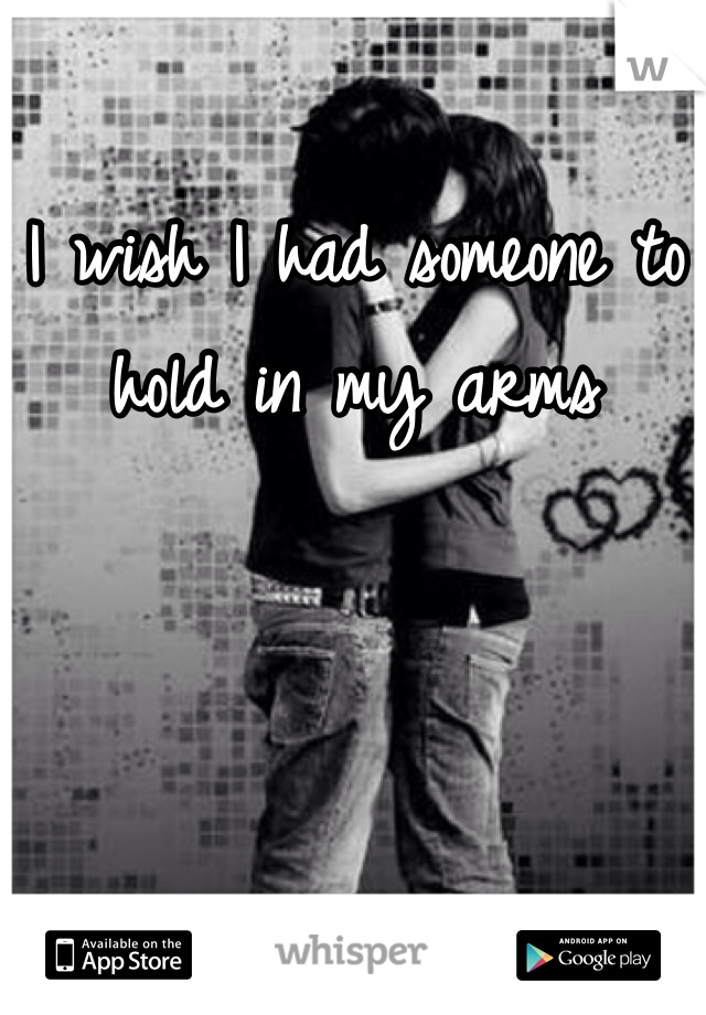 I wish I had someone to hold in my arms