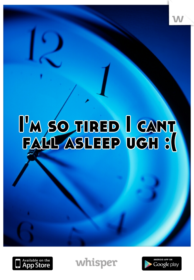 I'm so tired I cant fall asleep ugh :(