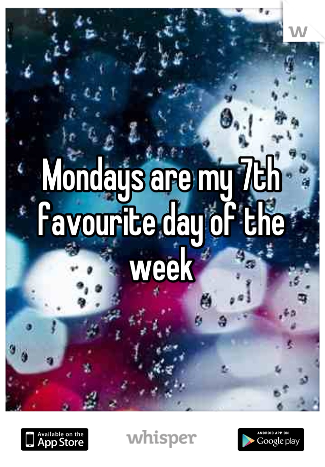 Mondays are my 7th favourite day of the week