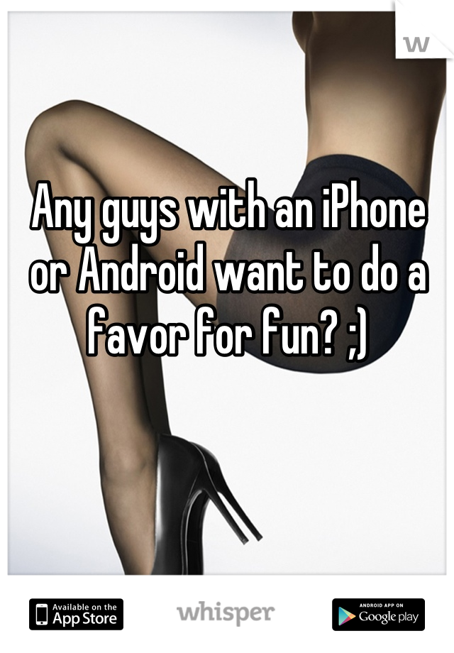 Any guys with an iPhone or Android want to do a favor for fun? ;)