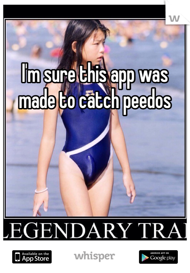 I'm sure this app was made to catch peedos
