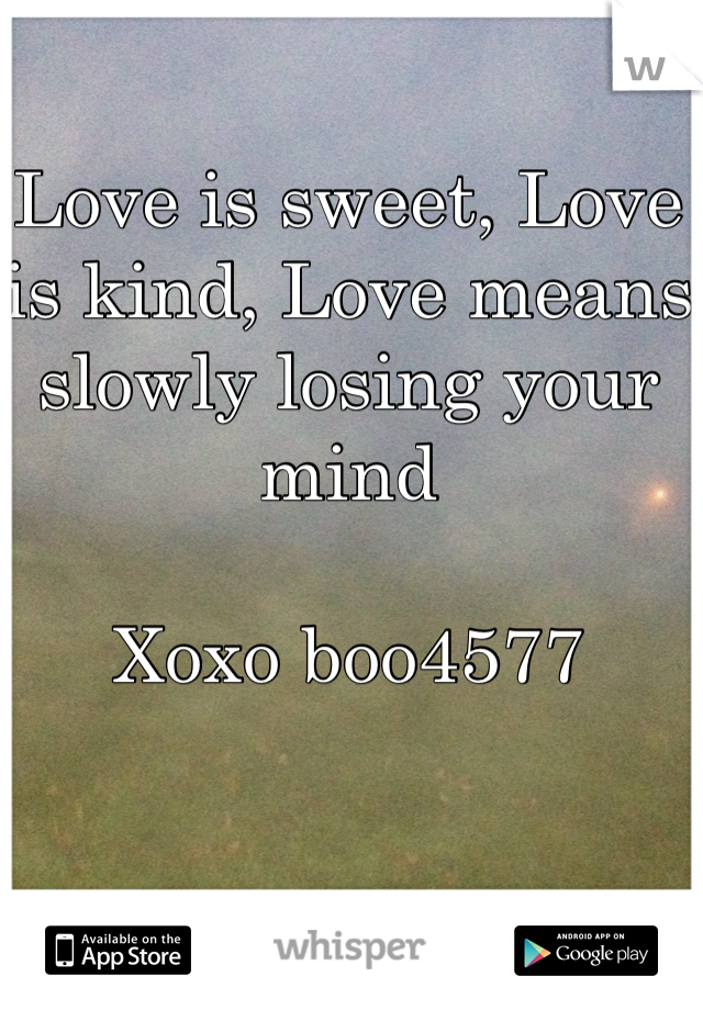 Love is sweet, Love is kind, Love means slowly losing your mind

Xoxo boo4577