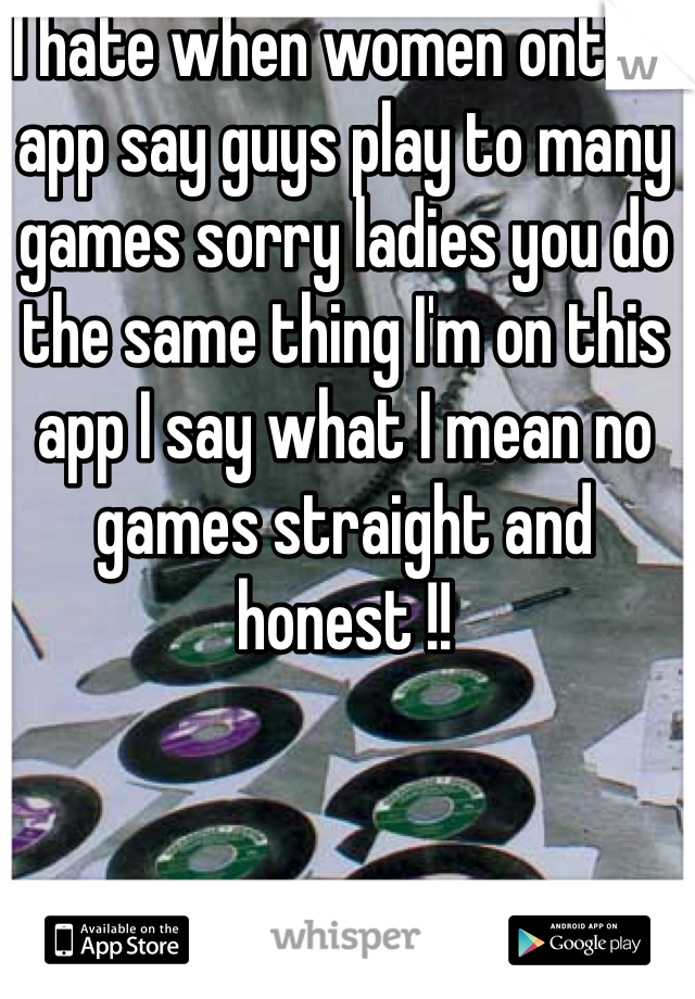 I hate when women onthis app say guys play to many games sorry ladies you do the same thing I'm on this app I say what I mean no games straight and honest !!