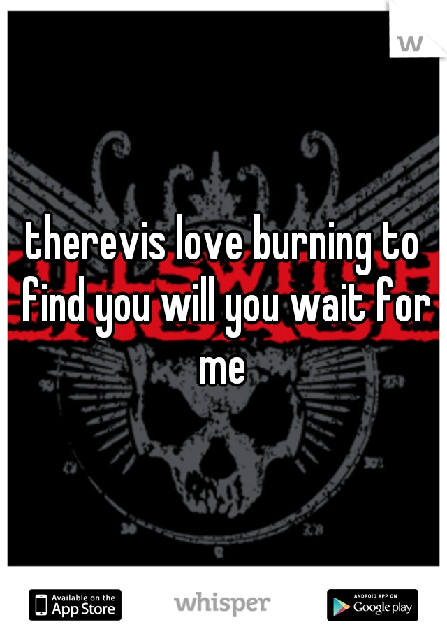 therevis love burning to find you will you wait for me 