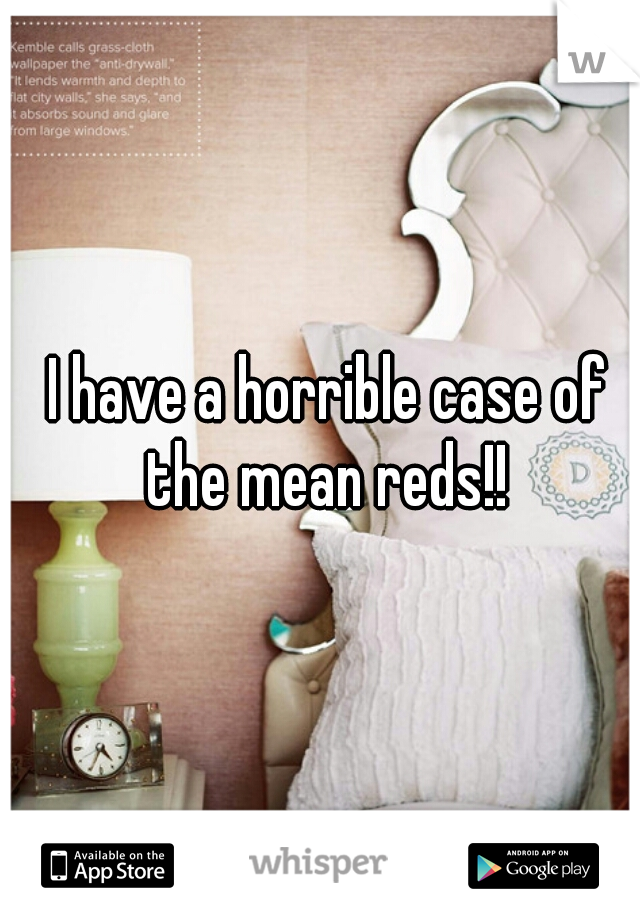 I have a horrible case of the mean reds!! 