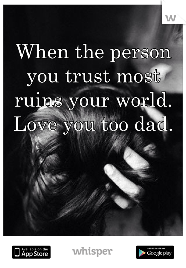 When the person you trust most ruins your world. Love you too dad. 