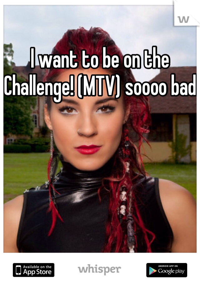 I want to be on the Challenge! (MTV) soooo bad
