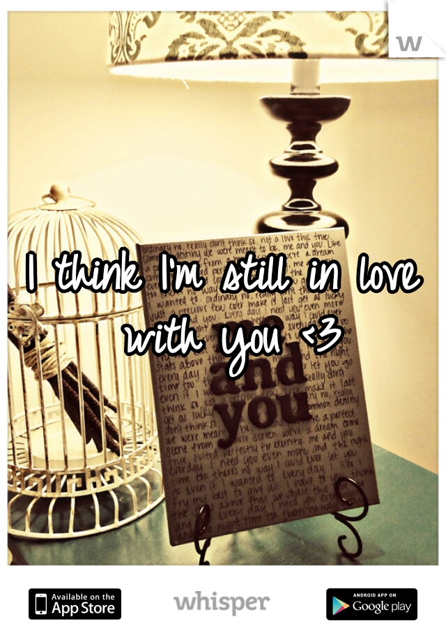 I think I'm still in love with you <3