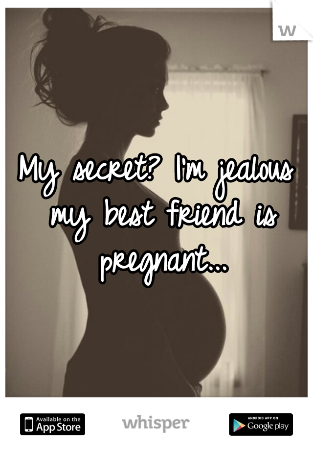 My secret? I'm jealous my best friend is pregnant...