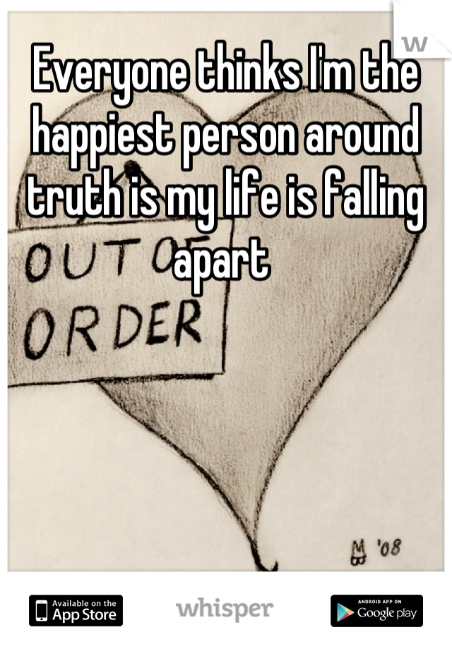 Everyone thinks I'm the happiest person around truth is my life is falling apart 