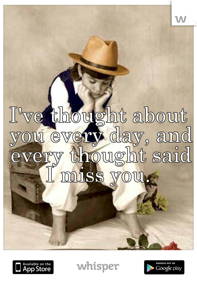 I've thought about you every day, and every thought said I miss you. 