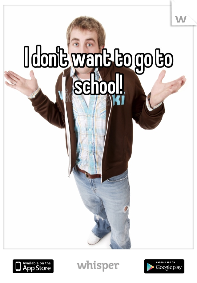 I don't want to go to school!