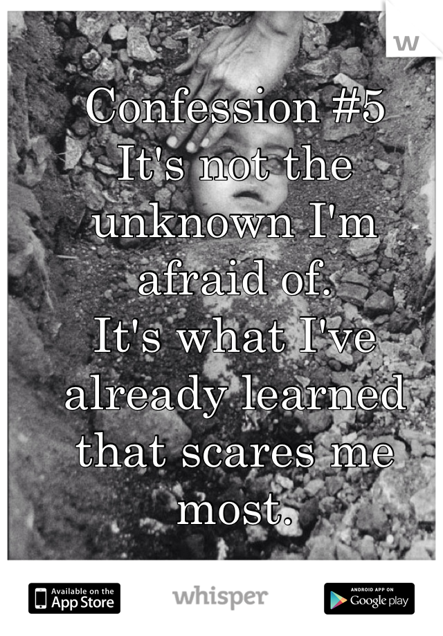 Confession #5
It's not the unknown I'm afraid of. 
It's what I've already learned that scares me most.