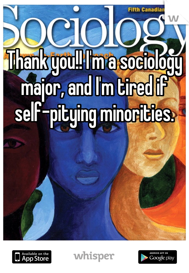 Thank you!! I'm a sociology major, and I'm tired if self-pitying minorities.