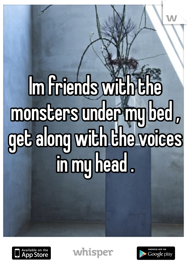 Im friends with the monsters under my bed , get along with the voices in my head . 