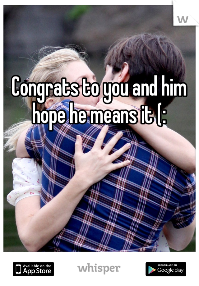 Congrats to you and him hope he means it (: