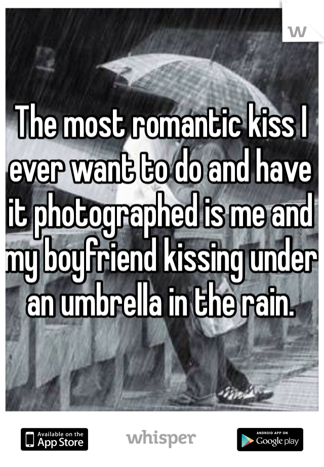 The most romantic kiss I ever want to do and have it photographed is me and my boyfriend kissing under an umbrella in the rain.