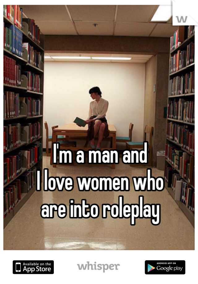 I'm a man and 
I love women who 
are into roleplay