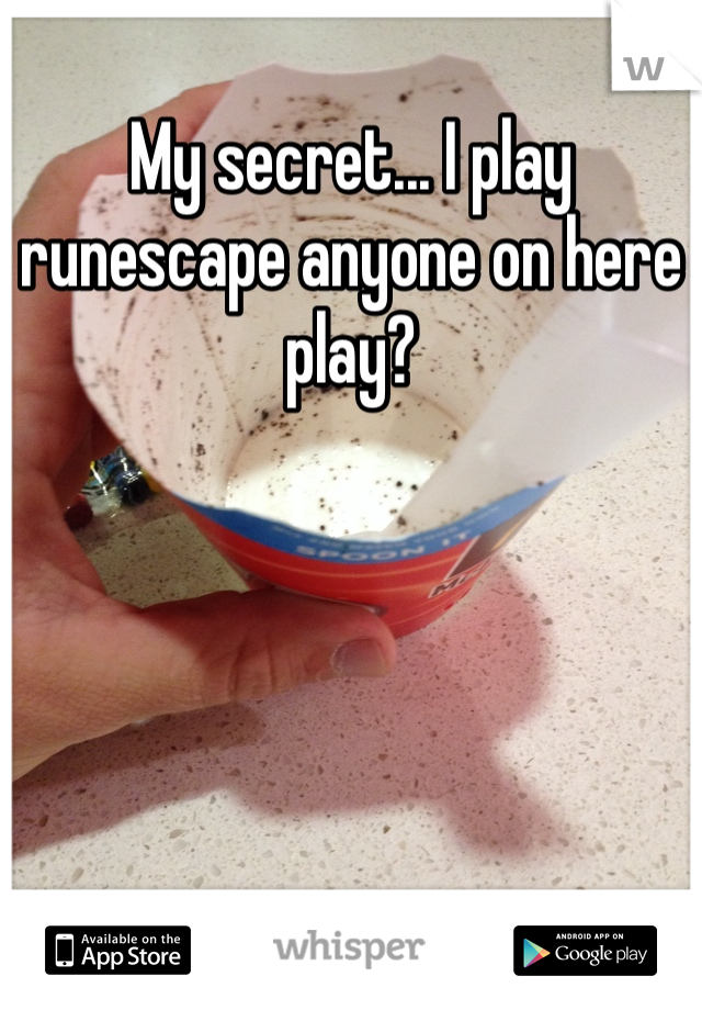 My secret... I play runescape anyone on here play? 