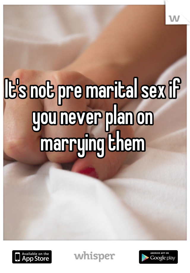 It's not pre marital sex if you never plan on marrying them