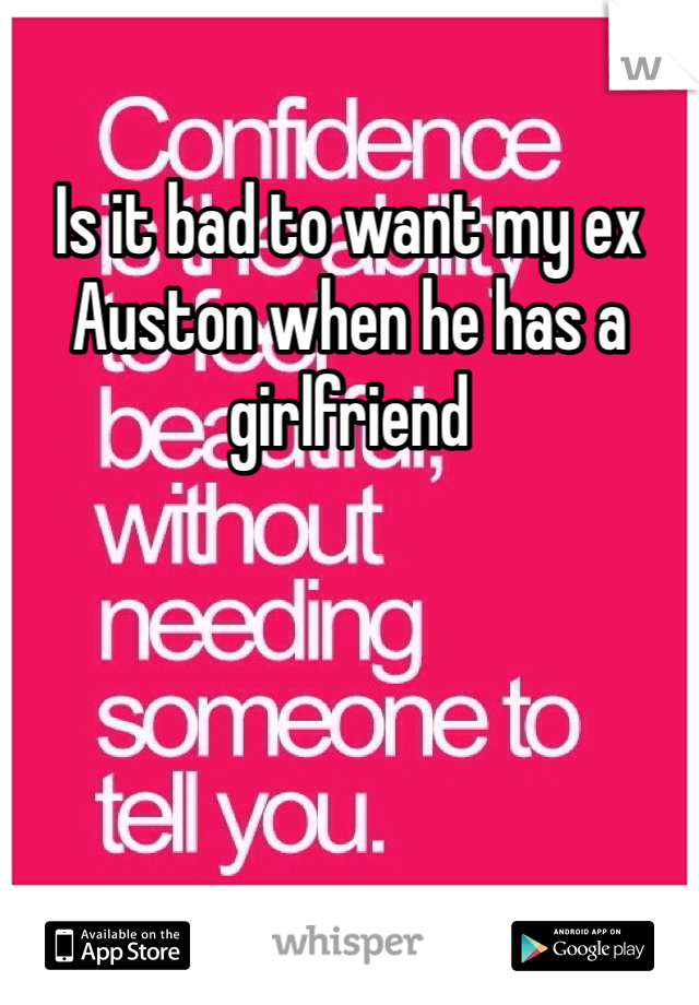 Is it bad to want my ex Auston when he has a girlfriend 