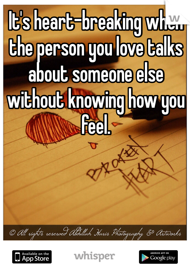 It's heart-breaking when the person you love talks about someone else without knowing how you feel. 