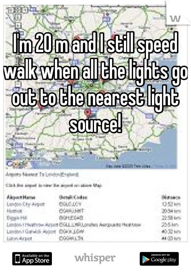 I'm 20 m and I still speed walk when all the lights go out to the nearest light source!