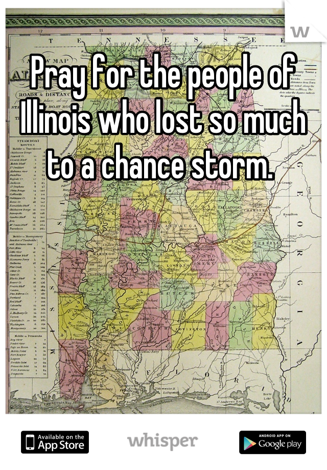 Pray for the people of Illinois who lost so much to a chance storm. 