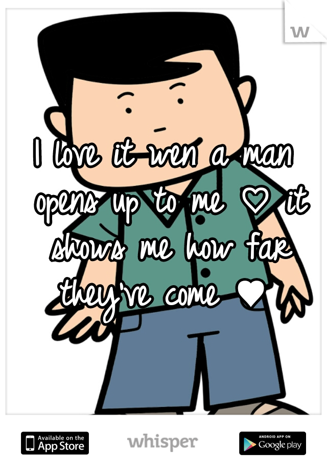 I love it wen a man opens up to me ♡ it shows me how far they've come ♥ 