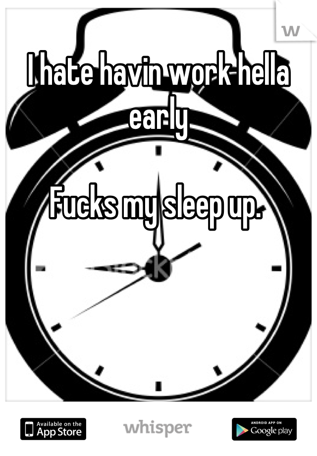 
I hate havin work hella early

Fucks my sleep up. 