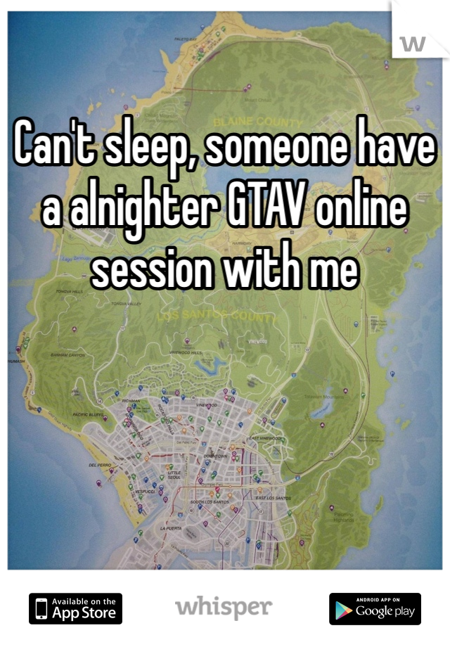 Can't sleep, someone have a alnighter GTAV online session with me 