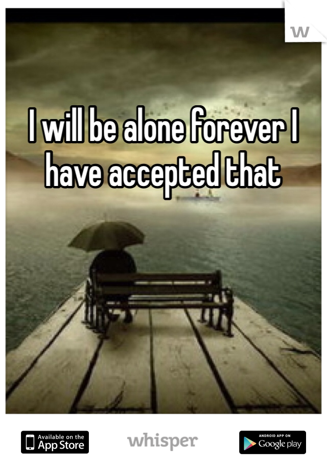 I will be alone forever I have accepted that 