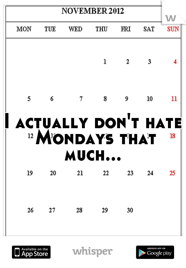 I actually don't hate Mondays that much... 