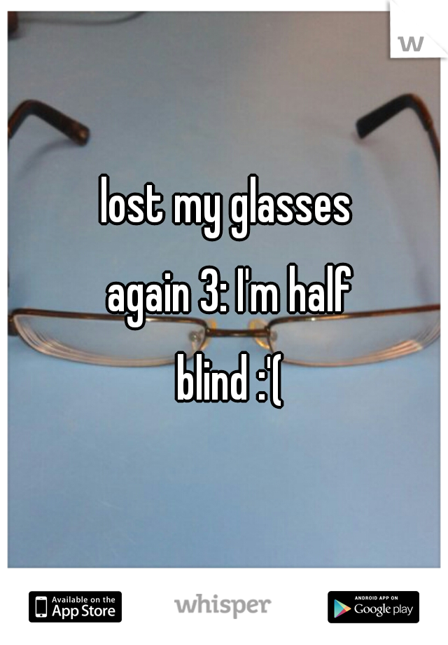 lost my glasses again 3: I'm half blind :'(