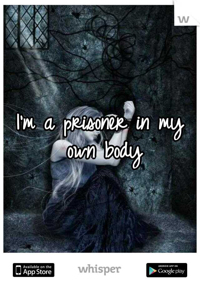 I'm a prisoner in my own body