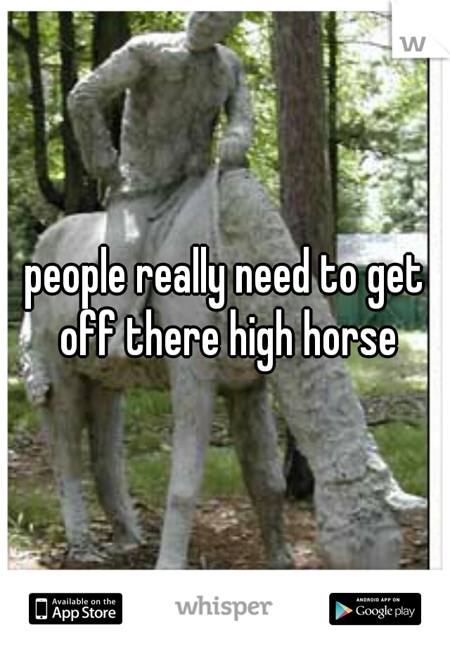 people really need to get off there high horse