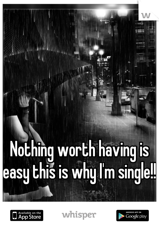 Nothing worth having is easy this is why I'm single!!