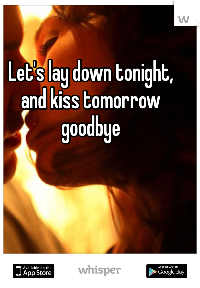 Let's lay down tonight, and kiss tomorrow goodbye