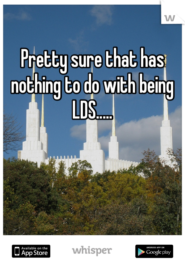 Pretty sure that has nothing to do with being LDS.....