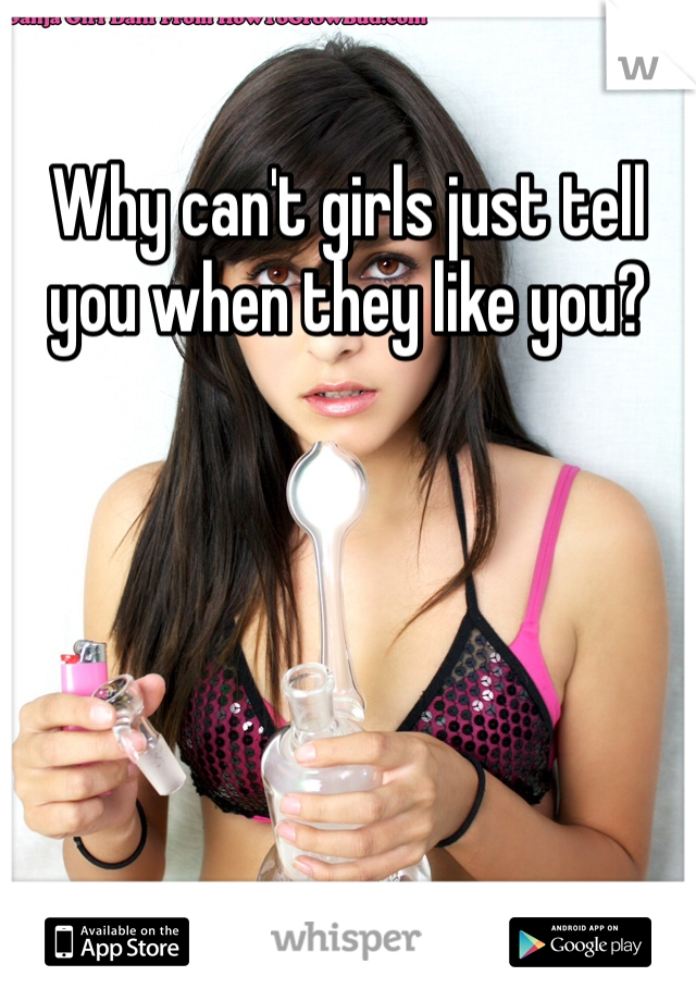 Why can't girls just tell you when they like you?