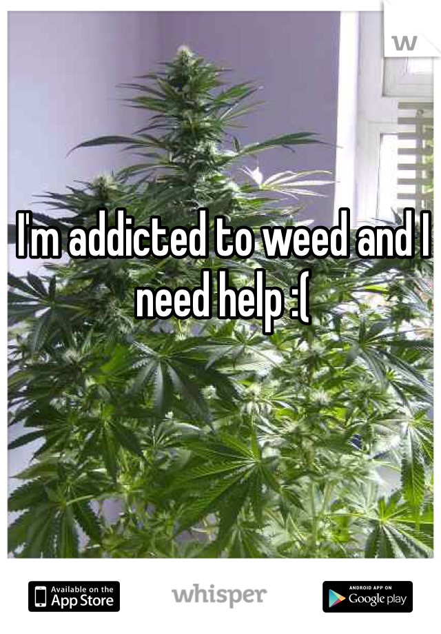 I'm addicted to weed and I need help :(