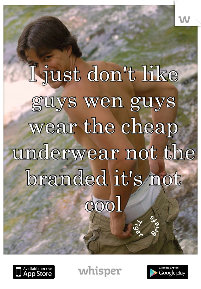 I just don't like guys wen guys wear the cheap underwear not the branded it's not cool

