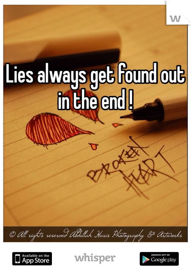 Lies always get found out in the end ! 