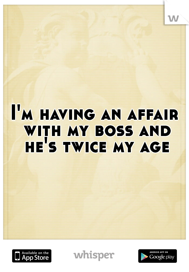 I'm having an affair with my boss and he's twice my age