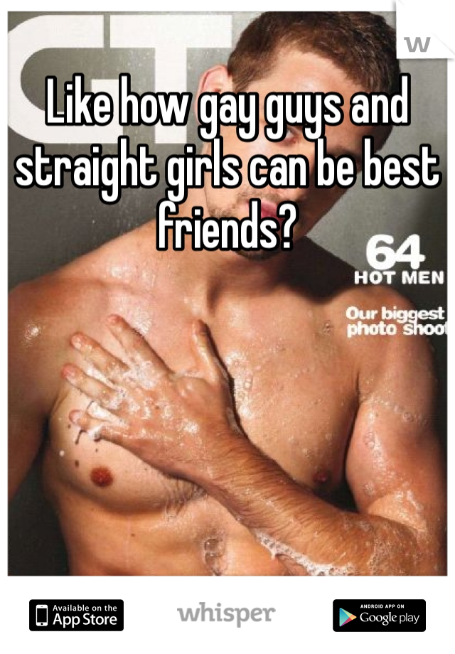 Like how gay guys and straight girls can be best friends?