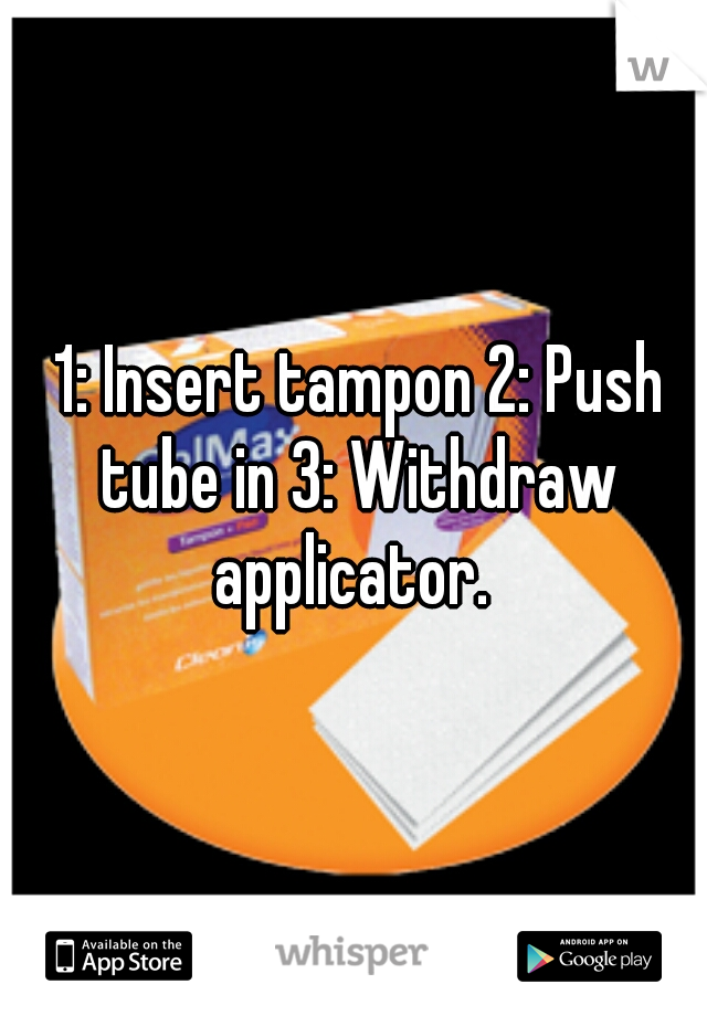  1: Insert tampon 2: Push tube in 3: Withdraw applicator. 