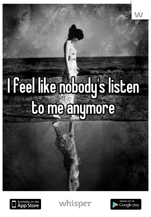 I feel like nobody's listen to me anymore