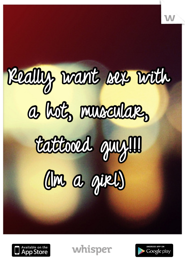 Really want sex with a hot, muscular, tattooed guy!!!
(Im a girl) 